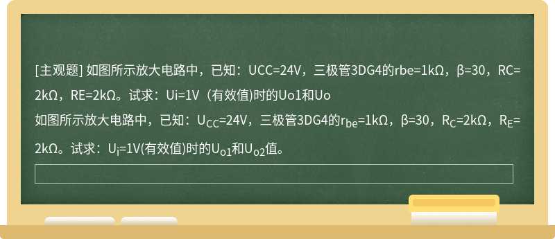 如圖所示放大電路中，已知：UCC=24V，三極管3DG4的rbe=1kΩ，β=30，RC=2kΩ，RE=2kΩ。試求：Ui=1V（有效值)時(shí)的Uo1和Uo