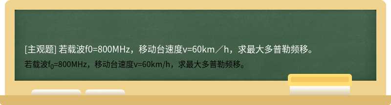若载波f0=800MHz，移动台速度v=60km／h，求最大多普勒频移。