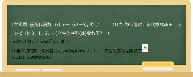 设迭代函数ψ（x)=x＋c（x2－5)，试问：  （1)当c为何值时，迭代格式xk＋1=ψ（xk)（k=0，1，2，…)产生的序列{xk}收敛于？  （
