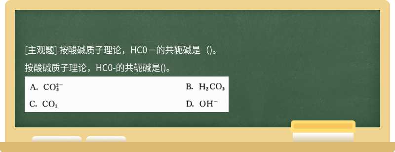 按酸碱质子理论，HC0－的共轭碱是（)。