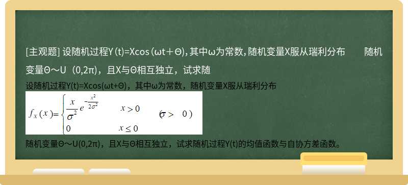 设随机过程Y（t)=Xcos（ωt＋Θ)，其中ω为常数，随机变量X服从瑞利分布  随机变量Θ～U（0,2π)，且X与Θ相互独立，试求随
