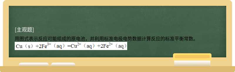 用图式表示反应可能组成的原电池，并利用标准电极电势数据计算反应的标准平衡常数。