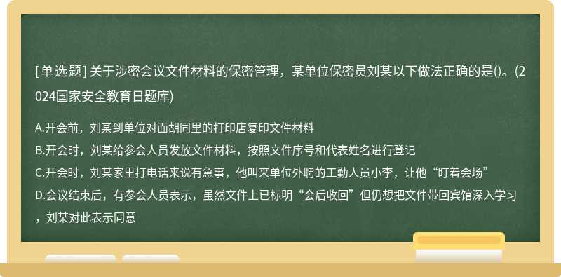 关于涉密会议文件材料的保密管理，某单位保密员刘某以下做法正确的是()。(2024国家安全教育日题库)