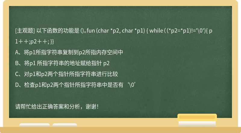 以下函数的功能是（)。fun（char *p2, char *p1) { while（（*p2=*p1)!='\0'){ p1＋＋;p2＋＋; }}