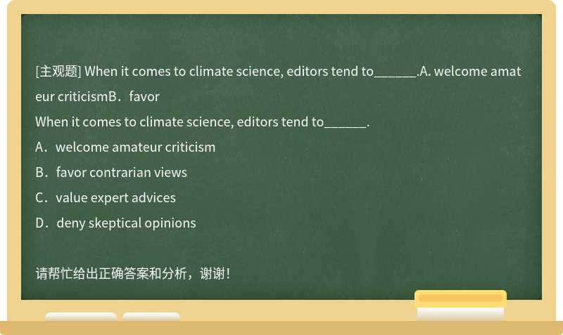 When it comes to climate science, editors tend to______.A．welcome amateur criticismB．favor