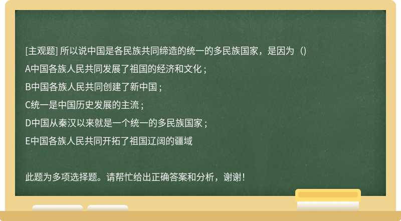 所以说中国是各民族共同缔造的统一的多民族国家，是因为（)