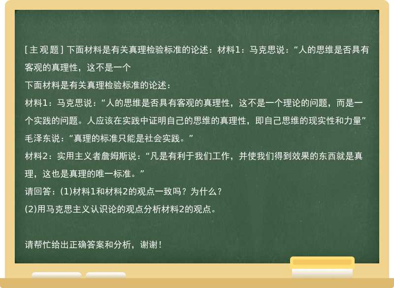 下面材料是有关真理检验标准的论述：材料1：马克思说：“人的思维是否具有客观的真理性，这不是一个