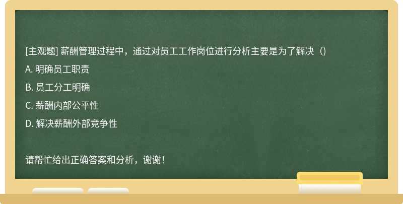 薪酬管理过程中，通过对员工工作岗位进行分析主要是为了解决（)