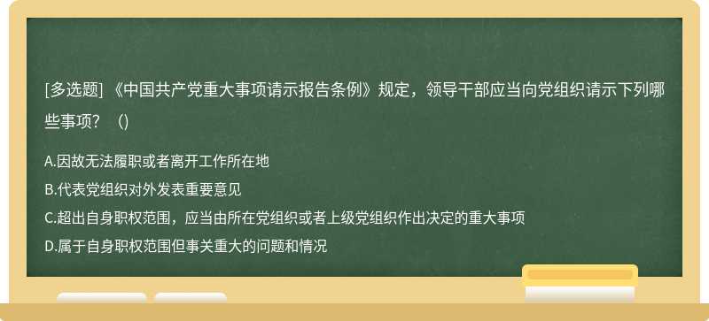 《中国共产党重大事项请示报告条例》规定，领导干部应当向党组织请示下列哪些事项？（)