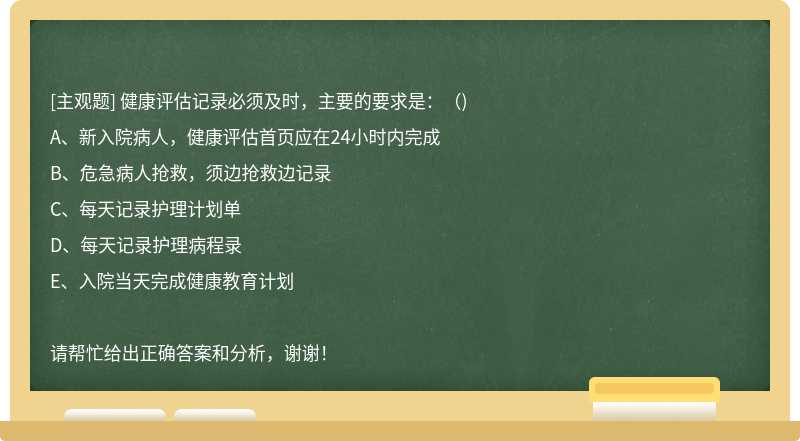 健康评估记录必须及时，主要的要求是：（)