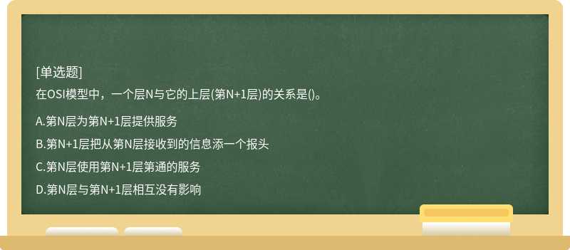 在OSI模型中，一个层N与它的上层(第N+1层)的关系是()。