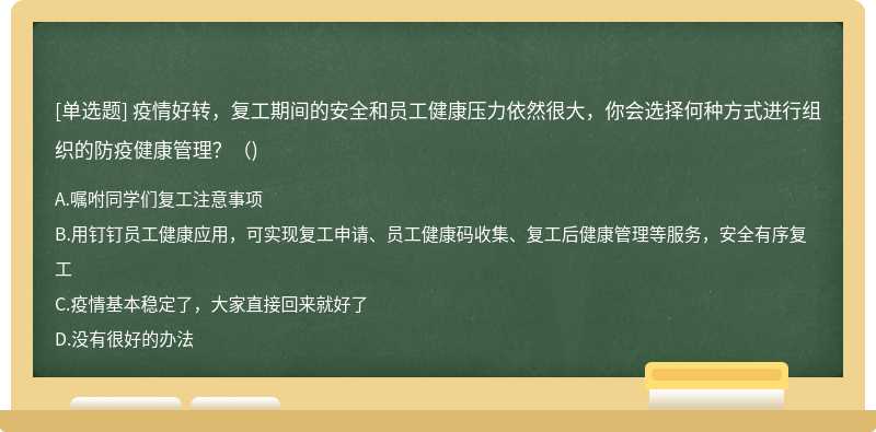 疫情好转，复工期间的安全和员工健康压力依然很大，你会选择何种方式进行组织的防疫健康管理？（)