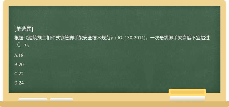 根据《建筑施工扣件式钢管脚手架安全技术规范》(JGJ130-2011)，一次悬挑脚手架高度不宜超过（）m。