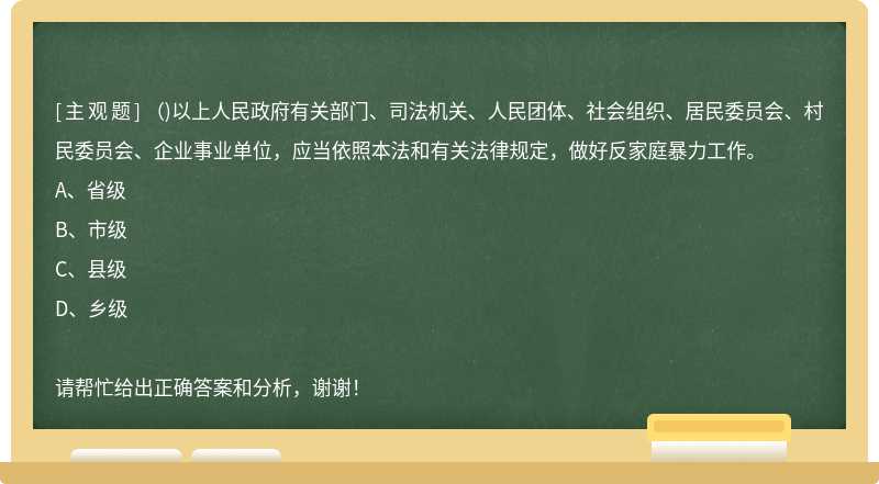 （)以上人民政府有關部門、司法機關、人民團體、社會組織、居民委員會、村民委員會、企業事業單位，應當依照本法和有關法律規定，做好反家庭暴力工作。