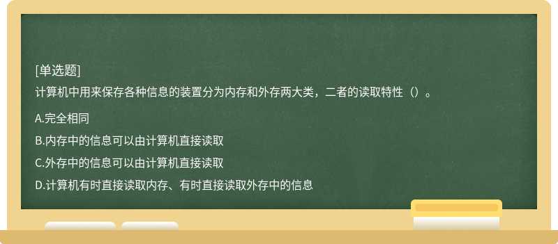 计算机中用来保存各种信息的装置分为内存和外存两大类，二者的读取特性（）。