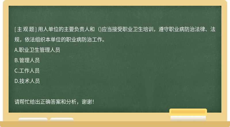 用人单位的主要负责人和（)应当接受职业卫生培训，遵守职业病防治法律、法规，依法组织本单位的职业病防治工作。