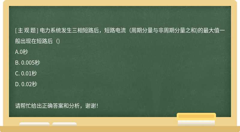 电力系统发生三相短路后，短路电流（周期分量与非周期分量之和)的最大值一般出现在短路后（)