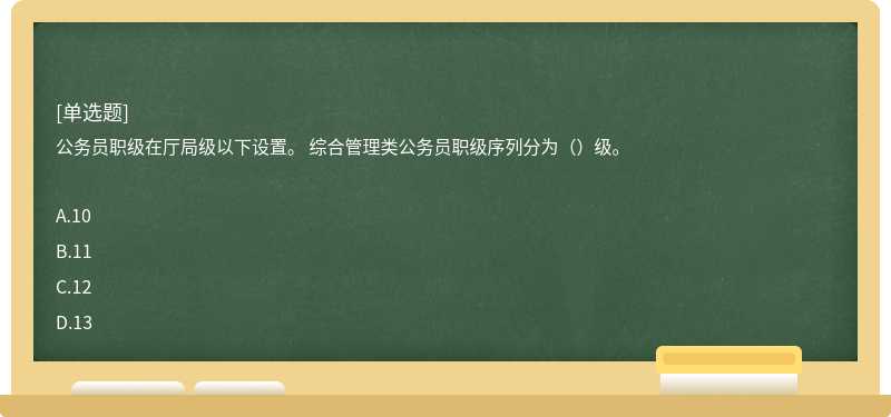 公务员职级在厅局级以下设置。 综合管理类公务员职级序列分为（）级。