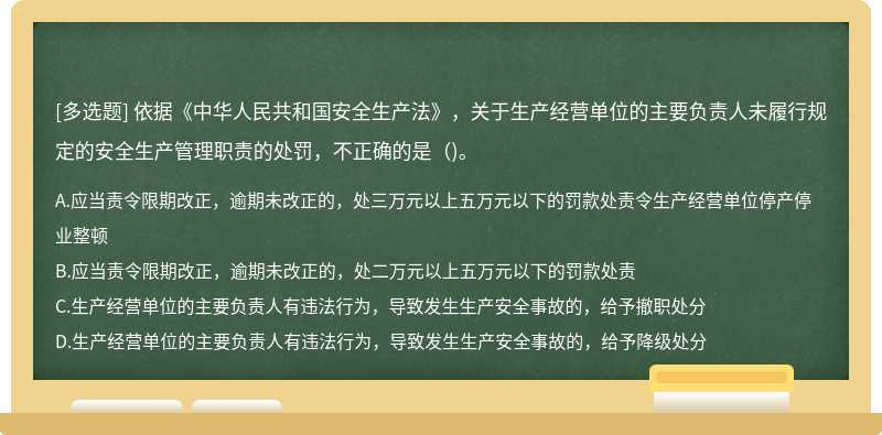 依据《中华人民共和国安全生产法》，关于生产经营单位的主要负责人未履行规定的安全生产管理职责的处罚，不正确的是（)。