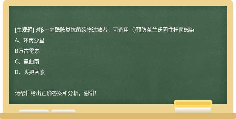 对β－内酰胺类抗菌药物过敏者，可选用（)预防革兰氏阴性杆菌感染