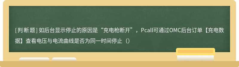 如后台显示停止的原因是“充电枪断开”，Pcall可通过OMC后台订单【充电数据】查看电压与电流曲线是否为同一时间停止（）