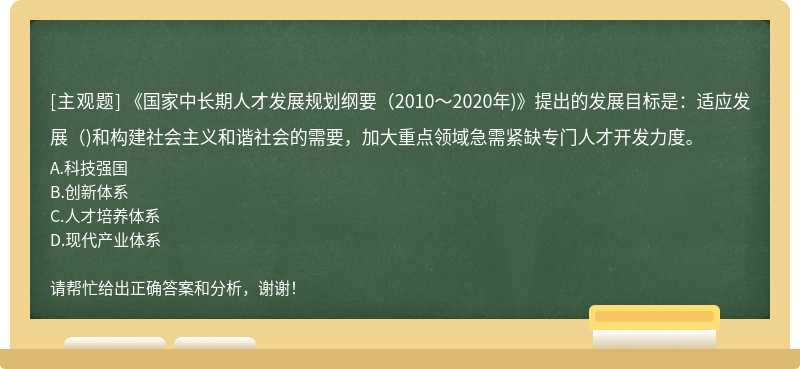 《国家中长期人才发展规划纲要(2010～2020年)》提出的发展目标是：适应发展()和构建社会主义和谐社会的需要，加大重点领域急需紧缺专门人才开发力度。