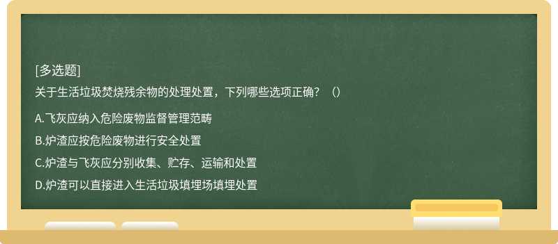 关于生活垃圾焚烧残余物的处理处置，下列哪些选项正确？（）