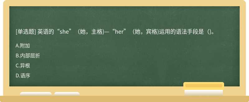 英语的“she”(她，主格)—“her”(她，宾格)运用的语法手段是()。