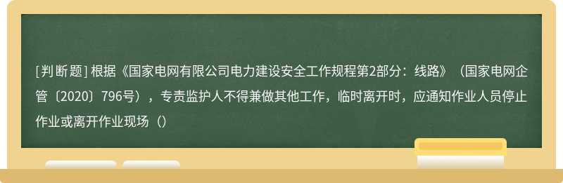 根据《国家电网有限公司电力建设安全工作规程第2部分：线路》（国家电网企管〔2020〕796号），专责监护人不得兼做其他工作，临时离开时，应通知作业人员停止作业或离开作业现场（）