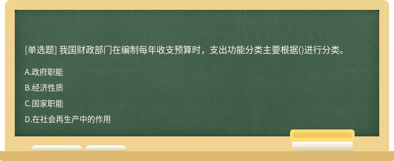 我国财政部门在编制每年收支预算时，支出功能分类主要根据()进行分类。