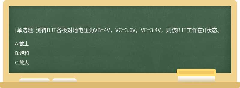 测得BJT各极对地电压为VB=4V，VC=3.6V，VE=3.4V，则该BJT工作在()状态。