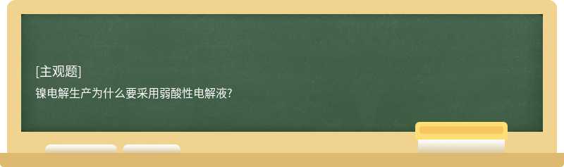 镍电解生产为什么要采用弱酸性电解液?