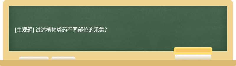 试述植物类药不同部位的采集？