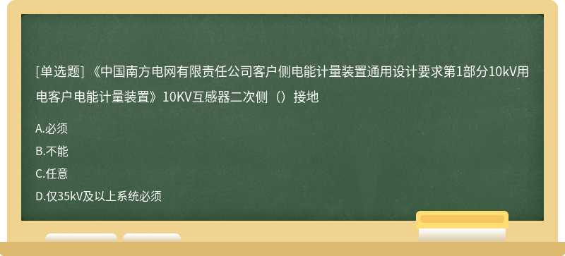 《中国南方电网有限责任公司客户侧电能计量装置通用设计要求第1部分10kV用电客户电能计量装置》10KV互感器二次侧（）接地