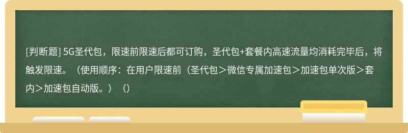 5G圣代包，限速前限速后都可订购，圣代包+套餐内高速流量均消耗完毕后，将触发限速。（使用顺序：在用户限速前（圣代包＞微信专属加速包＞加速包单次版＞套内＞加速包自动版。）（）