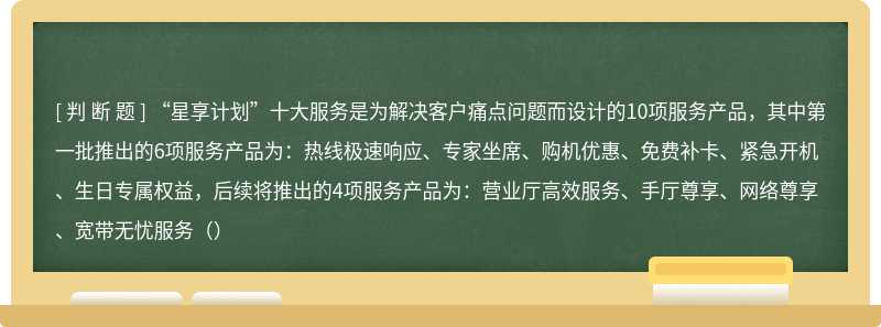 “星享计划”十大服务是为解决客户痛点问题而设计的10项服务产品，其中第一批推出的6项服务产品为：热线极速响应、专家坐席、购机优惠、免费补卡、紧急开机、生日专属权益，后续将推出的4项服务产品为：营业厅高效服务、手厅尊享、网络尊享、宽带无忧服务（）