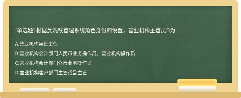 根据反洗钱管理系统角色身份的设置，营业机构主管员D为