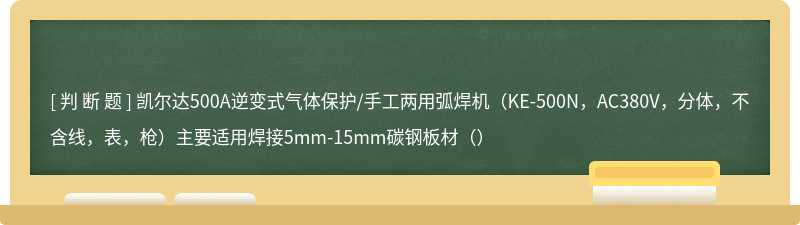 凯尔达500A逆变式气体保护/手工两用弧焊机（KE-500N，AC380V，分体，不含线，表，枪）主要适用焊接5mm-15mm碳钢板材（）