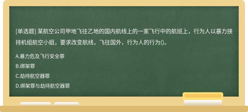 某航空公司甲地飞往乙地的国内航线上的一家飞行中的航班上，行为人以暴力挟持机组航空小姐，要求改变航线，飞往国外，行为人的行为()。