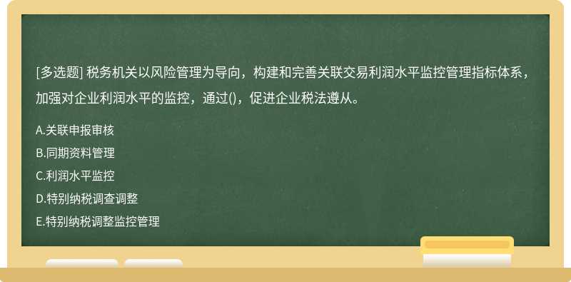 税务机关以风险管理为导向，构建和完善关联交易利润水平监控管理指标体系，加强对企业利润水平的监控，通过()，促进企业税法遵从。