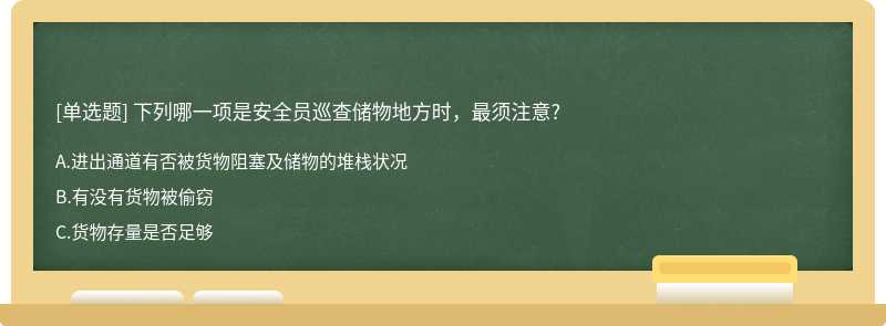 下列哪一项是安全员巡查储物地方时，最须注意?