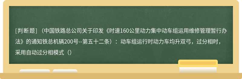 （中国铁路总公司关于印发《时速160公里动力集中动车组运用维修管理暂行办法》的通知铁总机辆200号--第五十二条）：动车组运行时动力车均升双弓，过分相时，采用自动过分相模式（）