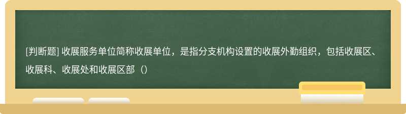 收展服务单位简称收展单位，是指分支机构设置的收展外勤组织，包括收展区、收展科、收展处和收展区部（）