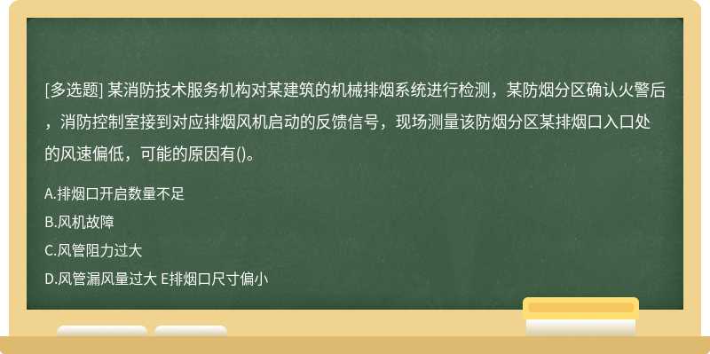 某消防技术服务机构对某建筑的机械排烟系统进行检测，某防烟分区确认火警后，消防控制室接到对应排烟风机启动的反馈信号，现场测量该防烟分区某排烟口入口处的风速偏低，可能的原因有()。