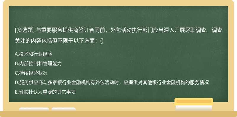 与重要服务提供商签订合同前，外包活动执行部门应当深入开展尽职调查。调查关注的内容包括但不限于以下方面：()