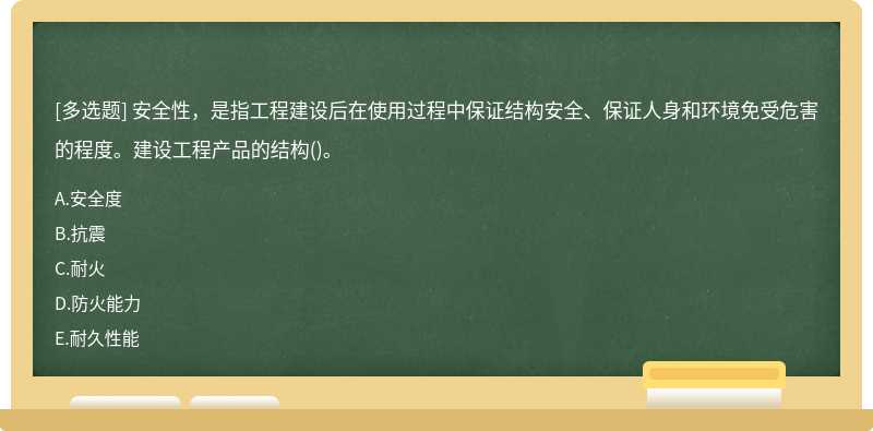 安全性，是指工程建设后在使用过程中保证结构安全、保证人身和环境免受危害的程度。建设工程产品的结构()。