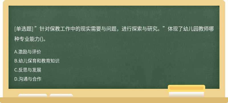 ”针对保教工作中的现实需要与问题，进行探索与研究。”体现了幼儿园教师哪种专业能力()。