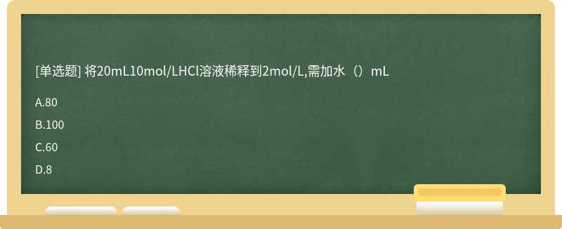 将20mL10mol/LHCl溶液稀释到2mol/L,需加水（）mL
