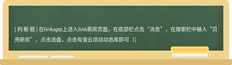 在linkapp上进入link新房页面，在底部栏点击“消息”，在搜索栏中输入“贝壳新房”，点击选盘，点击有道云项目动态库即可（）