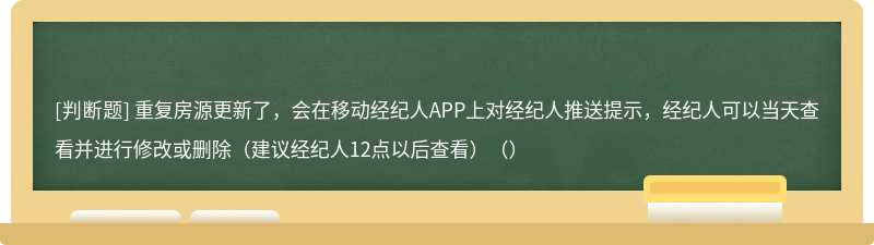 重复房源更新了，会在移动经纪人APP上对经纪人推送提示，经纪人可以当天查看并进行修改或删除（建议经纪人12点以后查看）（）